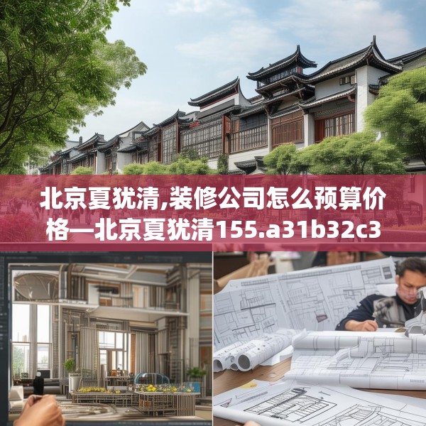 北京夏犹清,装修公司怎么预算价格—北京夏犹清155.a31b32c35fgy.42cvcx