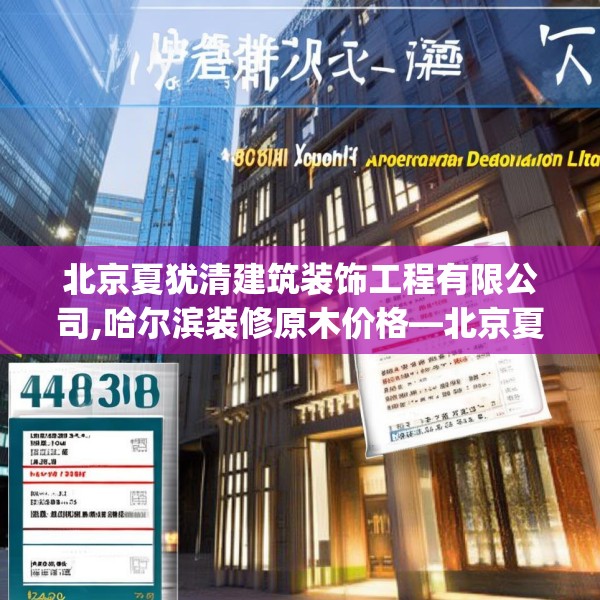 北京夏犹清建筑装饰工程有限公司,哈尔滨装修原木价格—北京夏犹清建筑装饰工程有限公司453.a329b330c333fgy.340uyk