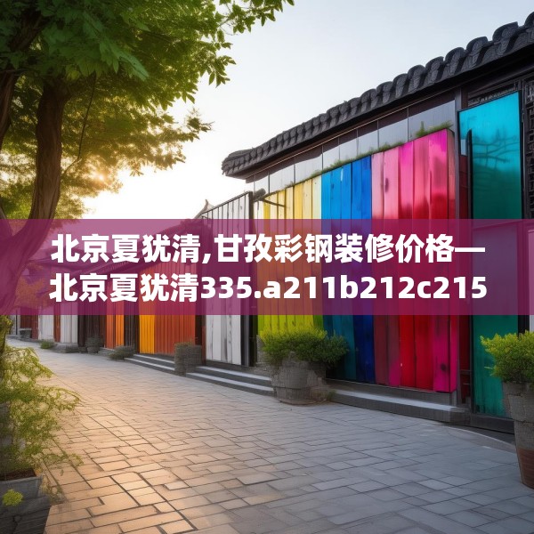 北京夏犹清,甘孜彩钢装修价格—北京夏犹清335.a211b212c215fgy.222cvcx
