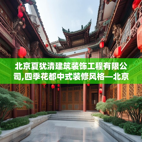 北京夏犹清建筑装饰工程有限公司,四季花都中式装修风格—北京夏犹清建筑装饰工程有限公司473.a349b350c353fgy.360fds