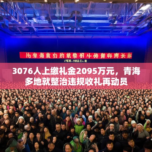 3076人上缴礼金2095万元，青海多地就整治违规收礼再动员