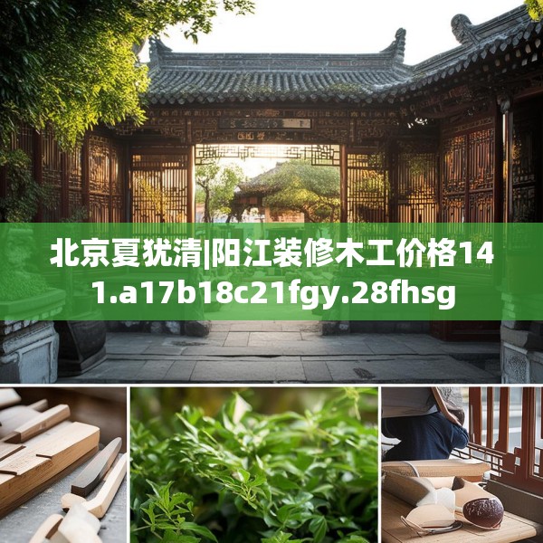 北京夏犹清|阳江装修木工价格141.a17b18c21fgy.28fhsg