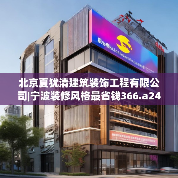 北京夏犹清建筑装饰工程有限公司|宁波装修风格最省钱366.a242b243c246fgy.253dsfds