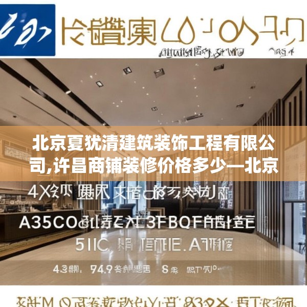 北京夏犹清建筑装饰工程有限公司,许昌商铺装修价格多少—北京夏犹清建筑装饰工程有限公司440.a316b317c320fgy.327wew