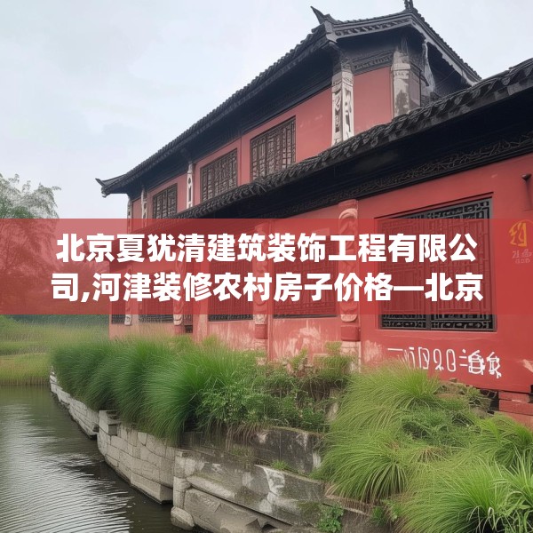 北京夏犹清建筑装饰工程有限公司,河津装修农村房子价格—北京夏犹清建筑装饰工程有限公司164.a40b41c44fgy.5176682