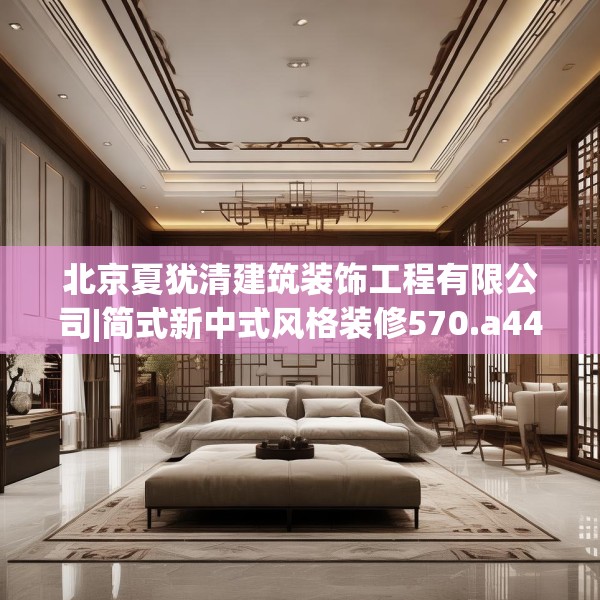北京夏犹清建筑装饰工程有限公司|简式新中式风格装修570.a446b447c450fgy.457lkjl