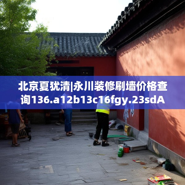 北京夏犹清|永川装修刷墙价格查询136.a12b13c16fgy.23sdA