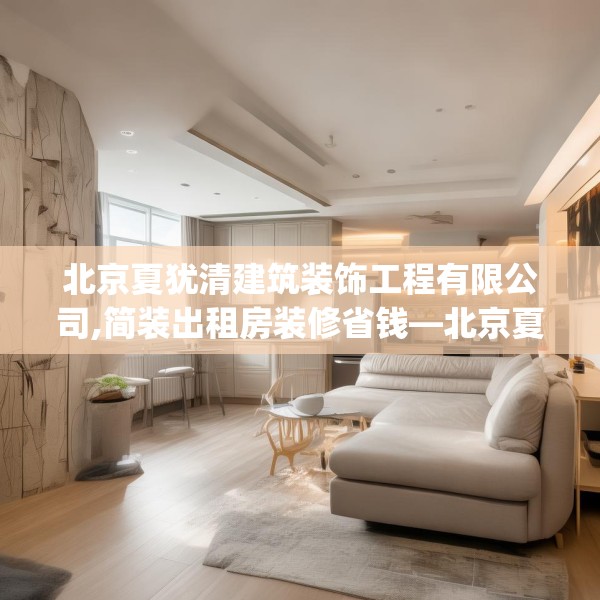北京夏犹清建筑装饰工程有限公司,简装出租房装修省钱—北京夏犹清建筑装饰工程有限公司459.a335b336c339fgy.346fghfd