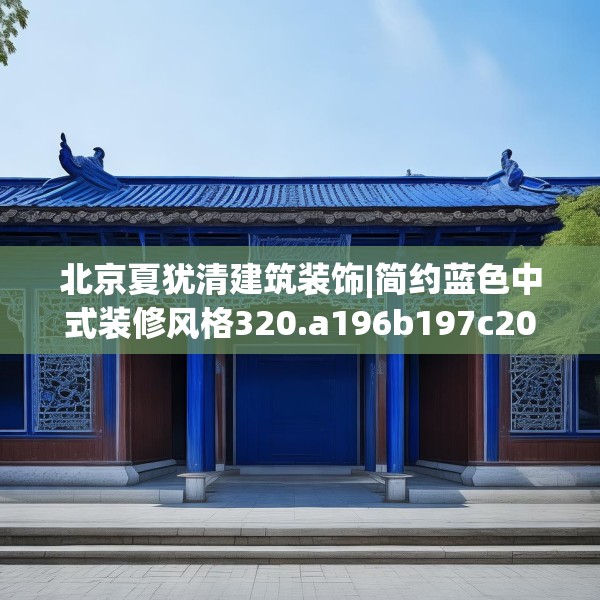 北京夏犹清建筑装饰|简约蓝色中式装修风格320.a196b197c200fgy.207xczxv