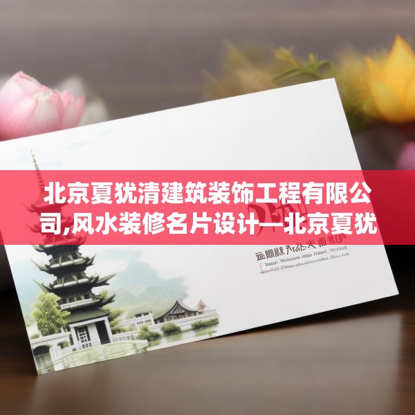 北京夏犹清建筑装饰工程有限公司,风水装修名片设计—北京夏犹清建筑装饰工程有限公司433.a309b310c313fgy.320jhhj