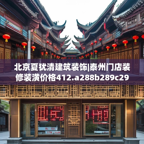 北京夏犹清建筑装饰|泰州门店装修装潢价格412.a288b289c292fgy.299dewqe