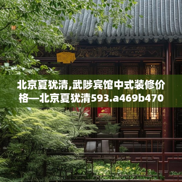 北京夏犹清,武陟宾馆中式装修价格—北京夏犹清593.a469b470c473fgy.480bnbn