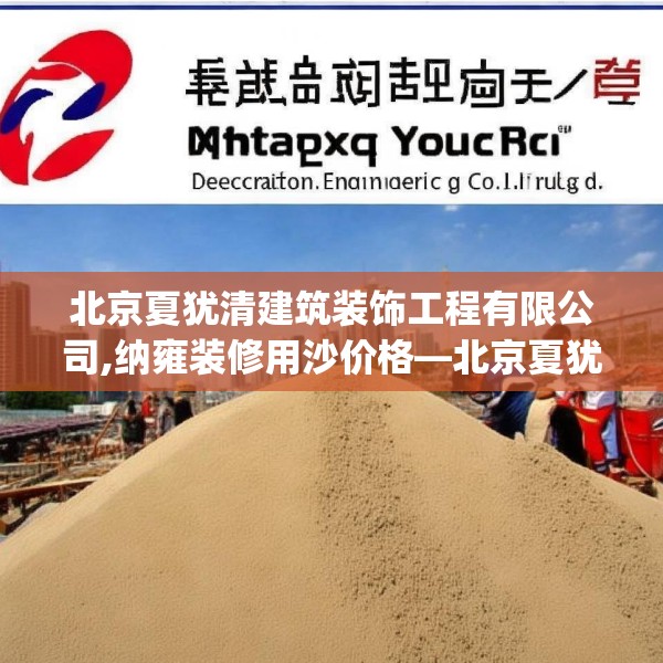 北京夏犹清建筑装饰工程有限公司,纳雍装修用沙价格—北京夏犹清建筑装饰工程有限公司268.a144b145c148fgy.155dewqe