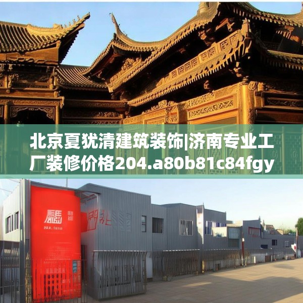 北京夏犹清建筑装饰|济南专业工厂装修价格204.a80b81c84fgy.91dsfds