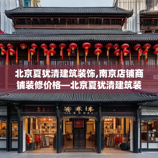 北京夏犹清建筑装饰,南京店铺商铺装修价格—北京夏犹清建筑装饰471.a347b348c351fgy.358uyk
