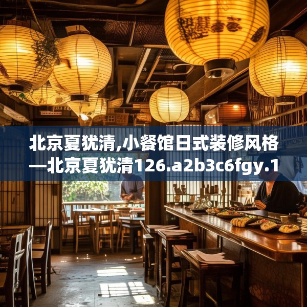 北京夏犹清,小餐馆日式装修风格—北京夏犹清126.a2b3c6fgy.13nbn