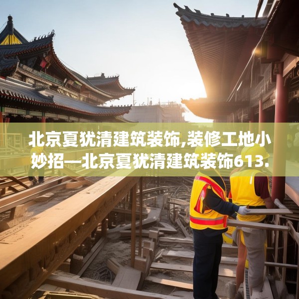 北京夏犹清建筑装饰,装修工地小妙招—北京夏犹清建筑装饰613.a489b490c493fgy.500jhhj