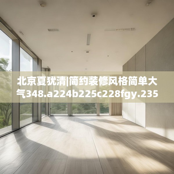 北京夏犹清|简约装修风格简单大气348.a224b225c228fgy.235dsfds