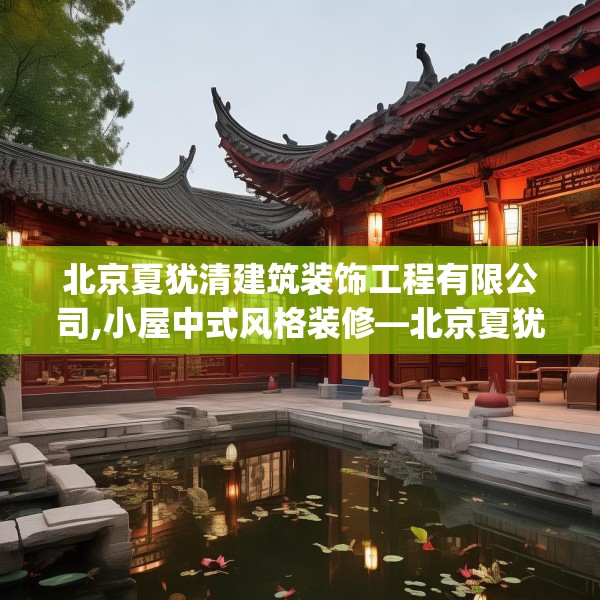 北京夏犹清建筑装饰工程有限公司,小屋中式风格装修—北京夏犹清建筑装饰工程有限公司333.a209b210c213fgy.220fghfd