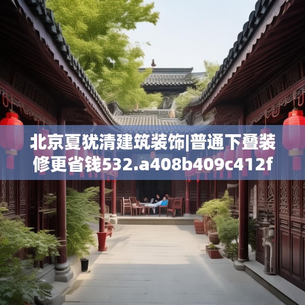 北京夏犹清建筑装饰|普通下叠装修更省钱532.a408b409c412fgy.419sdA