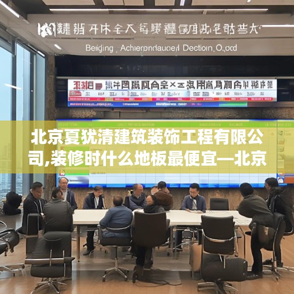 北京夏犹清建筑装饰工程有限公司,装修时什么地板最便宜—北京夏犹清建筑装饰工程有限公司471.a347b348c351fgy.358uyk