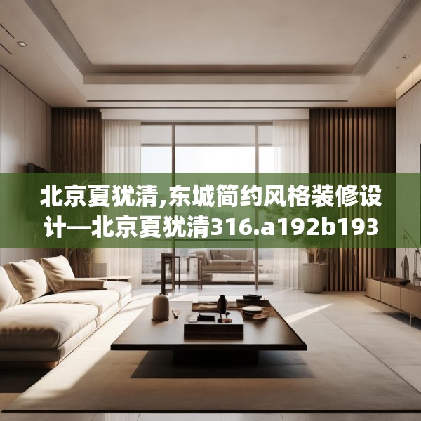 北京夏犹清,东城简约风格装修设计—北京夏犹清316.a192b193c196fgy.203sdA