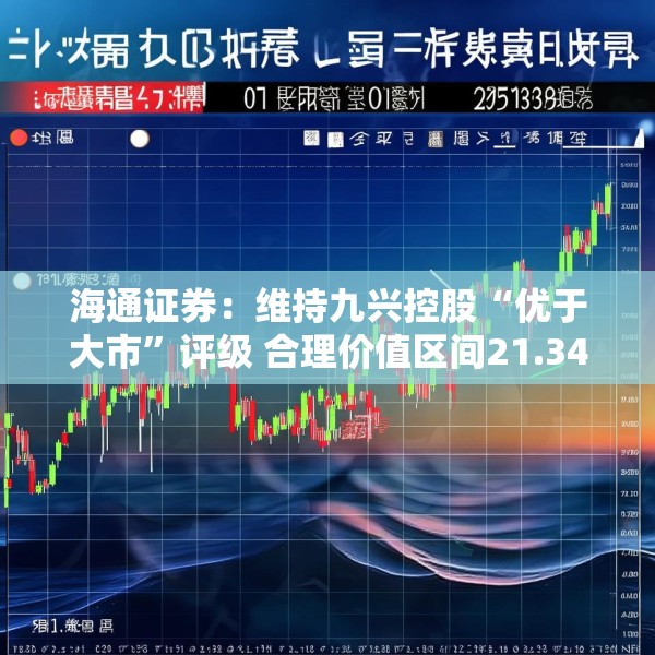 海通证券：维持九兴控股“优于大市”评级 合理价值区间21.34-23.11港元