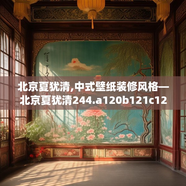北京夏犹清,中式壁纸装修风格—北京夏犹清244.a120b121c124fgy.131sdA