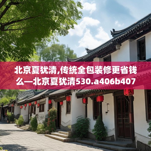 北京夏犹清,传统全包装修更省钱么—北京夏犹清530.a406b407c410fgy.417wew