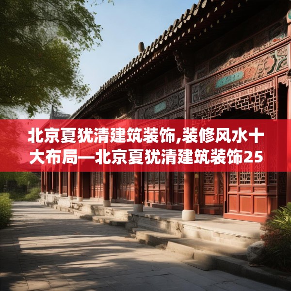 北京夏犹清建筑装饰,装修风水十大布局—北京夏犹清建筑装饰255.a131b132c135fgy.142uyk