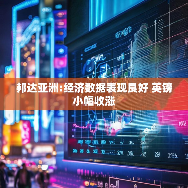 邦达亚洲:经济数据表现良好 英镑小幅收涨