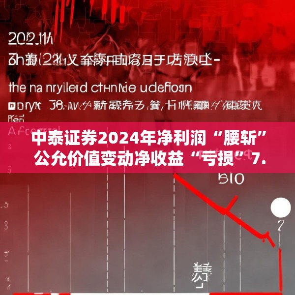 中泰证券2024年净利润“腰斩” 公允价值变动净收益“亏损”7.4亿元