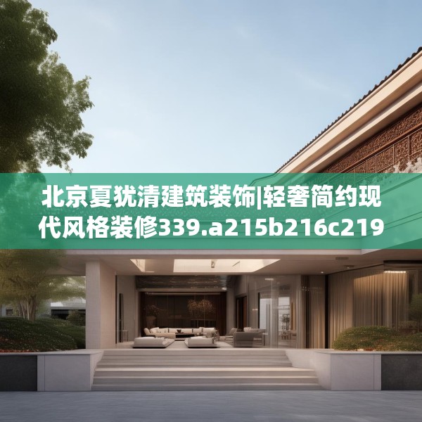 北京夏犹清建筑装饰|轻奢简约现代风格装修339.a215b216c219fgy.226fhsg