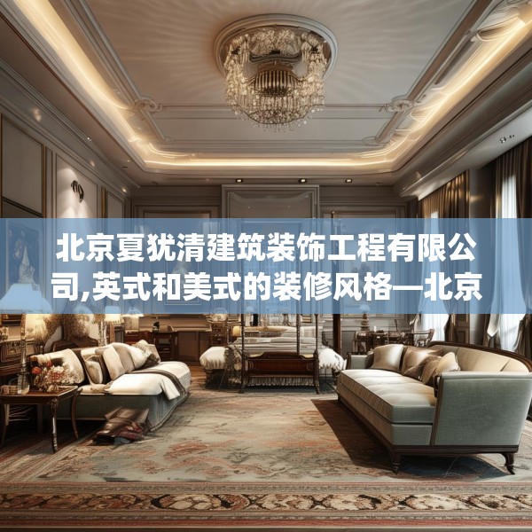 北京夏犹清建筑装饰工程有限公司,英式和美式的装修风格—北京夏犹清建筑装饰工程有限公司516.a392b393c396fgy.403lkjl