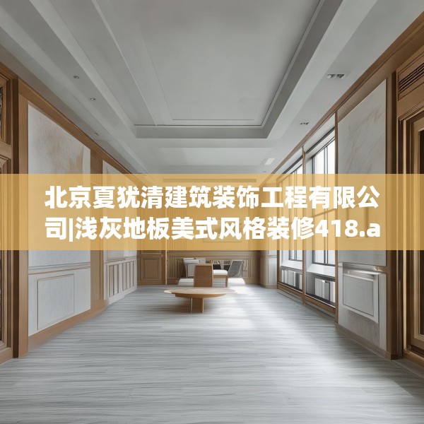北京夏犹清建筑装饰工程有限公司|浅灰地板美式风格装修418.a294b295c298fgy.305htyj