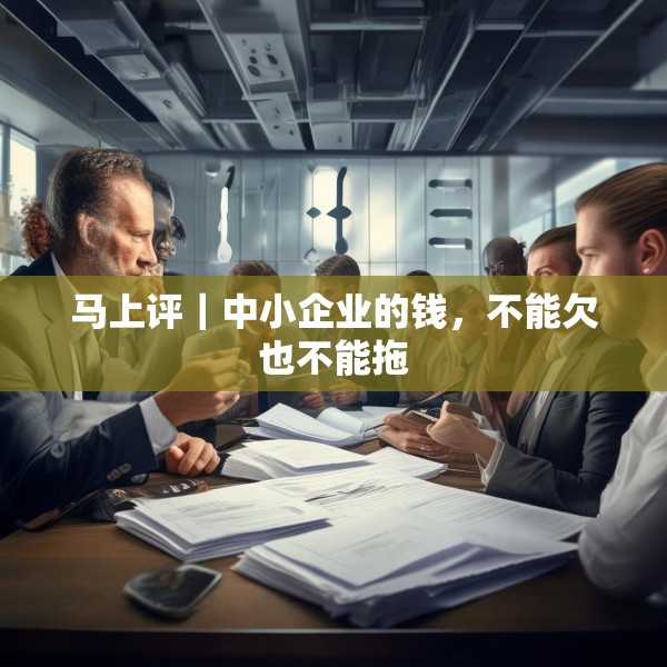 马上评｜中小企业的钱，不能欠也不能拖