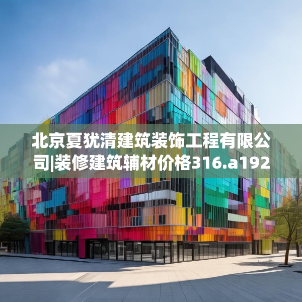 北京夏犹清建筑装饰工程有限公司|装修建筑辅材价格316.a192b193c196fgy.203sdA