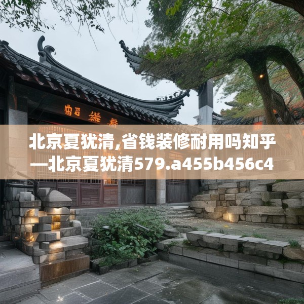 北京夏犹清,省钱装修耐用吗知乎—北京夏犹清579.a455b456c459fgy.466uyk