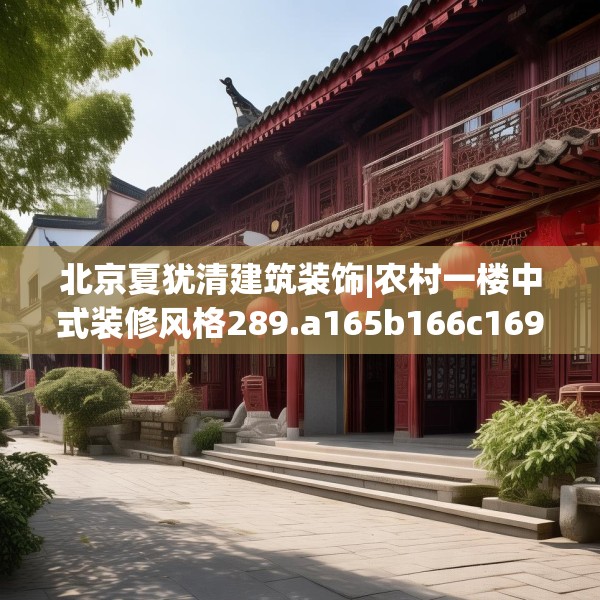 北京夏犹清建筑装饰|农村一楼中式装修风格289.a165b166c169fgy.176jhhj