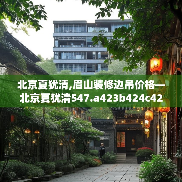 北京夏犹清,眉山装修边吊价格—北京夏犹清547.a423b424c427fgy.434fdsfds