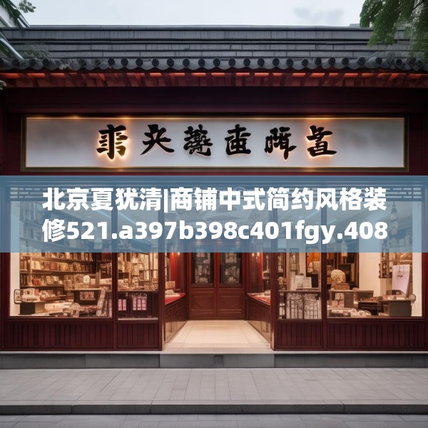 北京夏犹清|商铺中式简约风格装修521.a397b398c401fgy.408bnbn