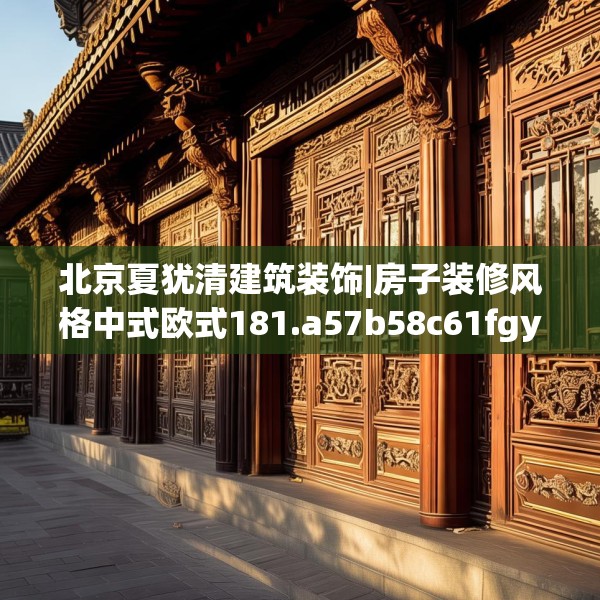 北京夏犹清建筑装饰|房子装修风格中式欧式181.a57b58c61fgy.68jhhj