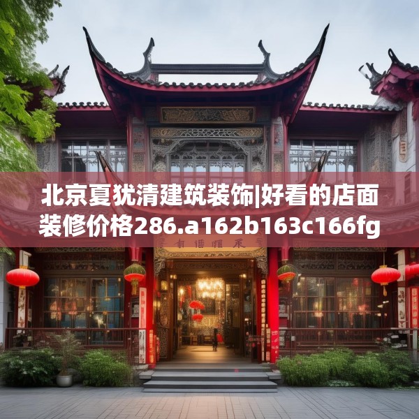 北京夏犹清建筑装饰|好看的店面装修价格286.a162b163c166fgy.173dewqe