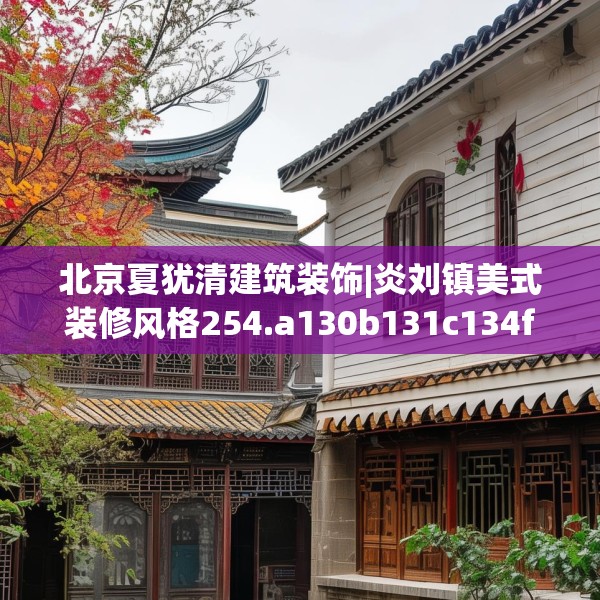 北京夏犹清建筑装饰|炎刘镇美式装修风格254.a130b131c134fgy.14176677