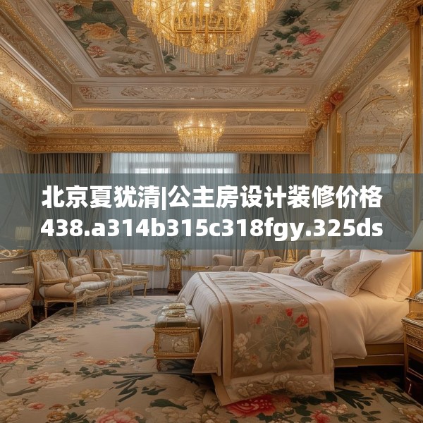 北京夏犹清|公主房设计装修价格438.a314b315c318fgy.325dsfds