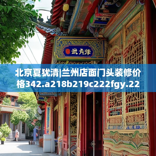 北京夏犹清|兰州店面门头装修价格342.a218b219c222fgy.229nbn