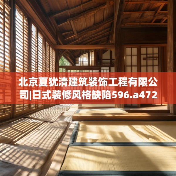 北京夏犹清建筑装饰工程有限公司|日式装修风格缺陷596.a472b473c476fgy.48376658