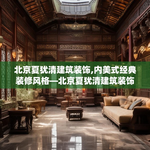 北京夏犹清建筑装饰,内美式经典装修风格—北京夏犹清建筑装饰437.a313b314c317fgy.324fds