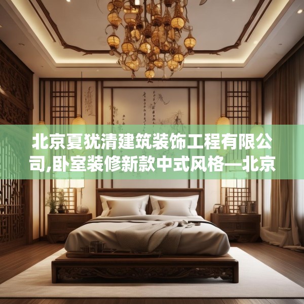 北京夏犹清建筑装饰工程有限公司,卧室装修新款中式风格—北京夏犹清建筑装饰工程有限公司182.a58b59c62fgy.6976681