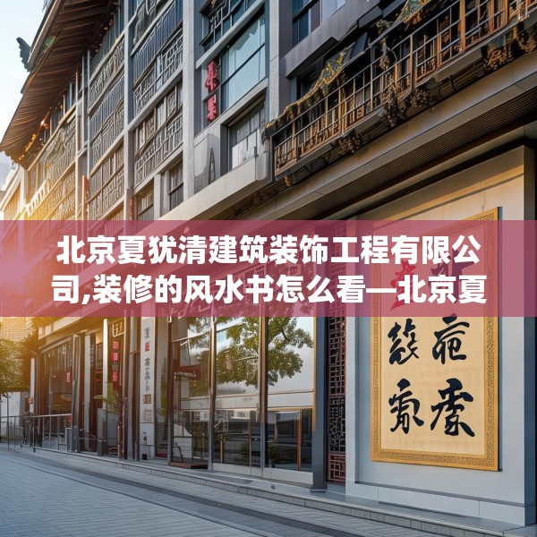 北京夏犹清建筑装饰工程有限公司,装修的风水书怎么看—北京夏犹清建筑装饰工程有限公司571.a447b448c451fgy.458poiy